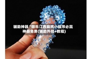 辅助神器“微乐江西麻将小程序必赢神器免费(辅助外挂+教程)