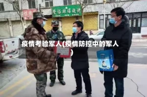 疫情考验军人(疫情防控中的军人)