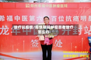 放疗抗疫情/疫情期间肿瘤患者放疗怎么办