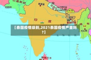 【泰国疫情级别,2021泰国疫情严重吗?】