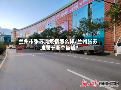 兰州市张苏滩疫情怎么样/兰州张苏滩属于哪个街道?-第2张图片