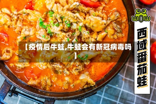 【疫情后牛蛙,牛蛙会有新冠病毒吗】-第2张图片