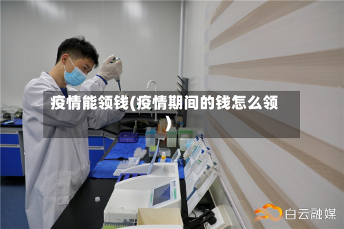 疫情能领钱(疫情期间的钱怎么领)-第2张图片