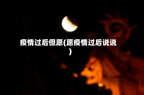 疫情过后但愿(愿疫情过后说说)-第2张图片
