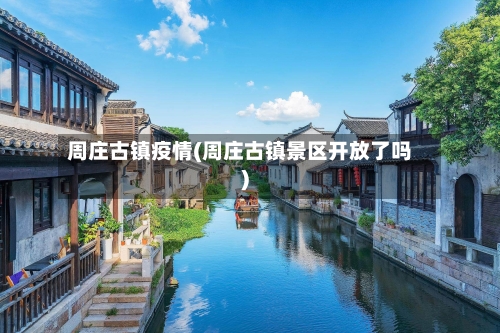 周庄古镇疫情(周庄古镇景区开放了吗)-第1张图片