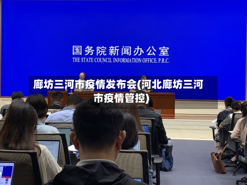 廊坊三河市疫情发布会(河北廊坊三河市疫情管控)-第2张图片