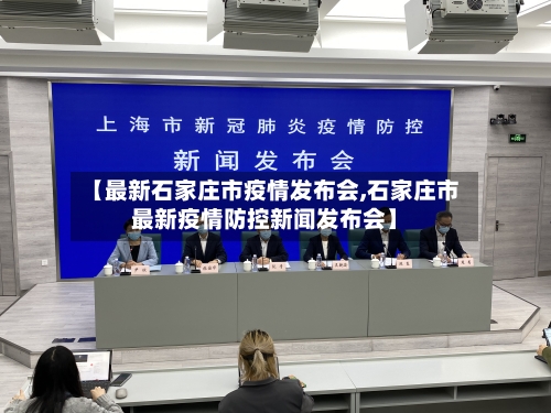 【最新石家庄市疫情发布会,石家庄市最新疫情防控新闻发布会】-第1张图片