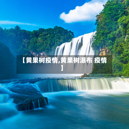 【黄果树疫情,黄果树瀑布 疫情】-第3张图片