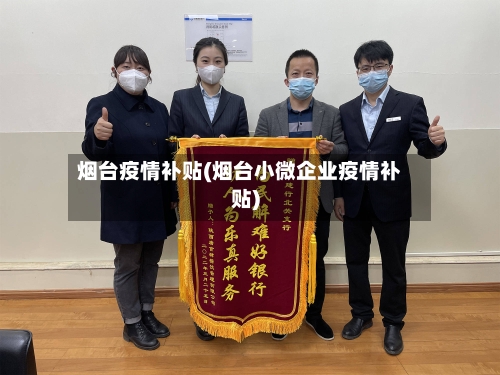 烟台疫情补贴(烟台小微企业疫情补贴)-第1张图片