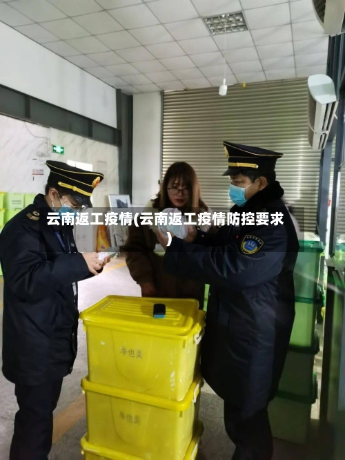 云南返工疫情(云南返工疫情防控要求)-第1张图片
