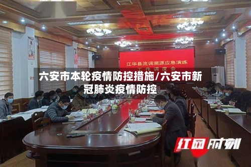 六安市本轮疫情防控措施/六安市新冠肺炎疫情防控-第1张图片
