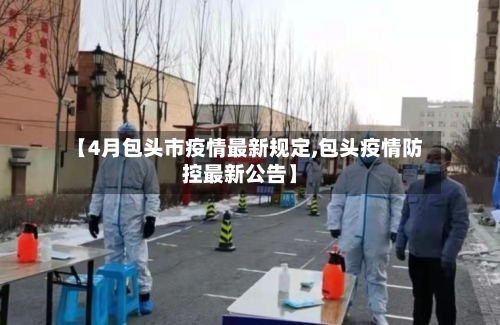 【4月包头市疫情最新规定,包头疫情防控最新公告】-第1张图片