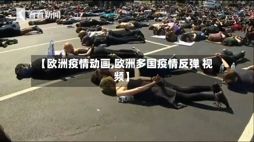 【欧洲疫情动画,欧洲多国疫情反弹 视频】-第1张图片