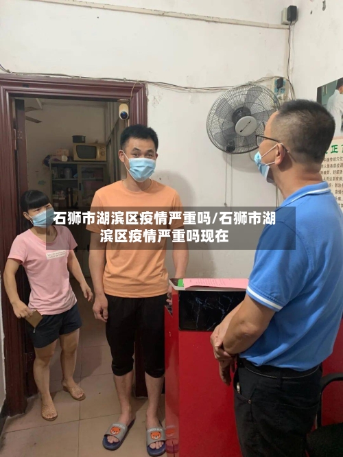 石狮市湖滨区疫情严重吗/石狮市湖滨区疫情严重吗现在-第1张图片