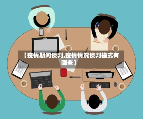 【疫情期间谈判,疫情情况谈判模式有哪些】-第2张图片