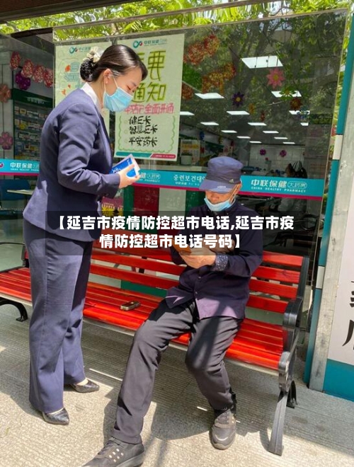 【延吉市疫情防控超市电话,延吉市疫情防控超市电话号码】-第1张图片