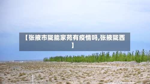 【张掖市陇能家苑有疫情吗,张掖陇西】-第2张图片