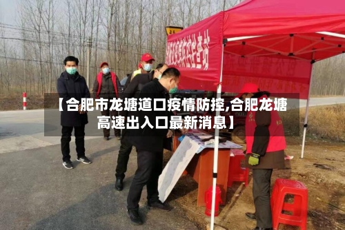 【合肥市龙塘道口疫情防控,合肥龙塘高速出入口最新消息】-第1张图片