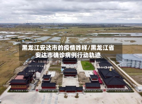 黑龙江安达市的疫情咋样/黑龙江省安达市确诊病例行动轨迹-第2张图片
