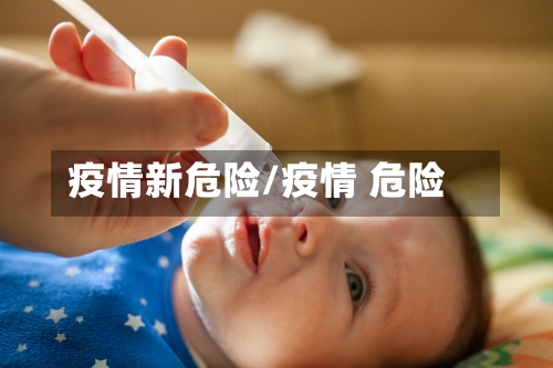 疫情新危险/疫情 危险-第2张图片