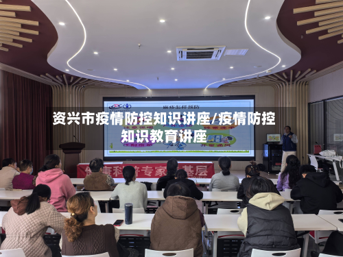 资兴市疫情防控知识讲座/疫情防控知识教育讲座-第1张图片