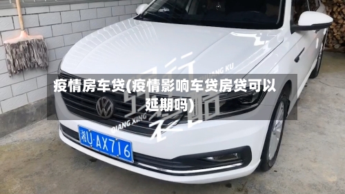 疫情房车贷(疫情影响车贷房贷可以延期吗)-第1张图片