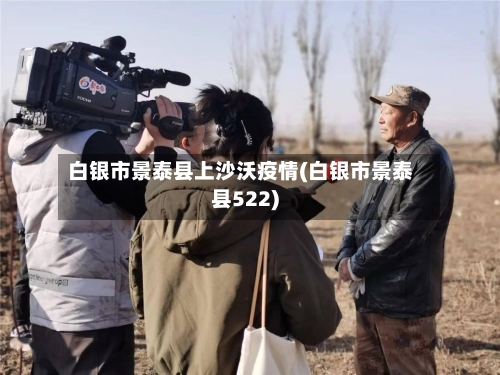 白银市景泰县上沙沃疫情(白银市景泰县522)-第2张图片