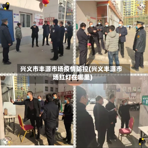 兴义市丰源市场疫情防控(兴义丰源市场红灯在哪里)-第2张图片