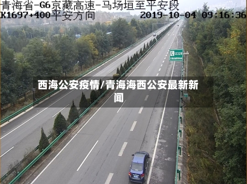 西海公安疫情/青海海西公安最新新闻-第1张图片