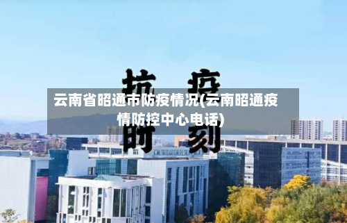 云南省昭通市防疫情况(云南昭通疫情防控中心电话)-第1张图片