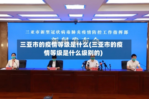 三亚市的疫情等级是什么(三亚市的疫情等级是什么级别的)-第3张图片