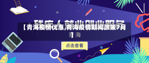 【青海疫情优惠,青海疫情期间政策7月】-第2张图片