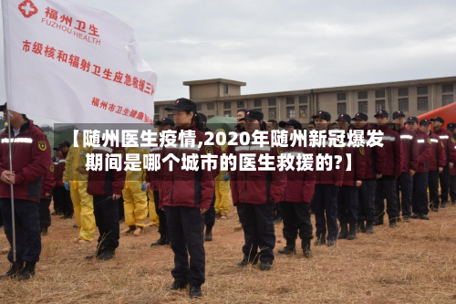 【随州医生疫情,2020年随州新冠爆发期间是哪个城市的医生救援的?】-第2张图片