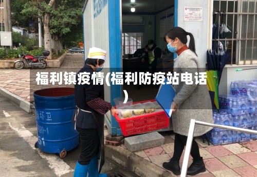 福利镇疫情(福利防疫站电话)-第1张图片