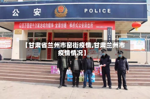 【甘肃省兰州市窑街疫情,甘肃兰州市疫情情况】-第1张图片