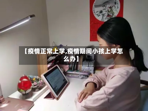 【疫情正常上学,疫情期间小孩上学怎么办】-第3张图片