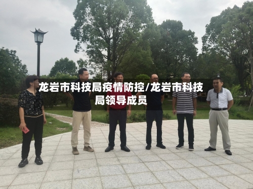 龙岩市科技局疫情防控/龙岩市科技局领导成员-第1张图片