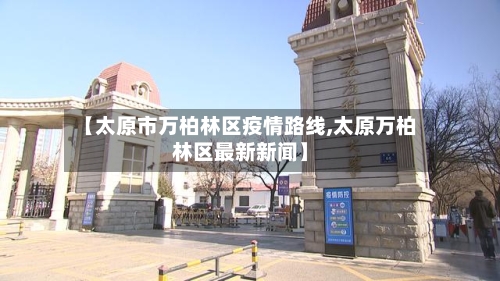 【太原市万柏林区疫情路线,太原万柏林区最新新闻】-第2张图片