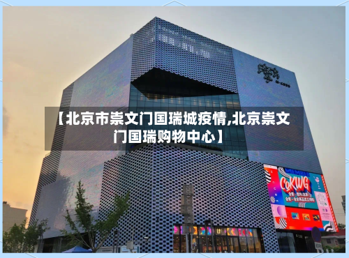 【北京市崇文门国瑞城疫情,北京崇文门国瑞购物中心】-第3张图片
