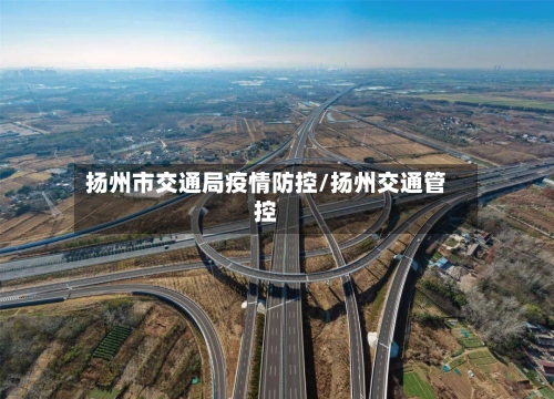 扬州市交通局疫情防控/扬州交通管控-第2张图片