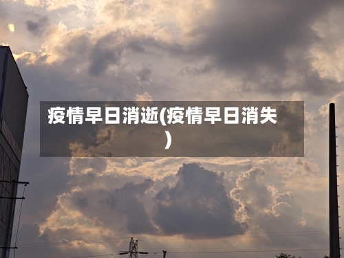 疫情早日消逝(疫情早日消失)-第2张图片