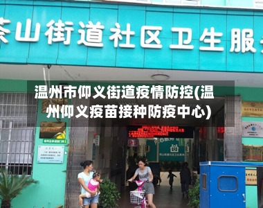温州市仰义街道疫情防控(温州仰义疫苗接种防疫中心)-第1张图片