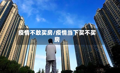 疫情不敢买房/疫情当下买不买房-第1张图片
