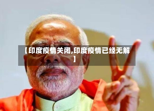 【印度疫情关闭,印度疫情已经无解】-第2张图片