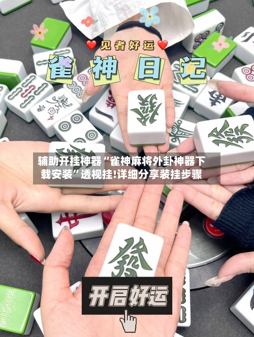 辅助开挂神器“雀神麻将外卦神器下载安装”透视挂!详细分享装挂步骤-第1张图片