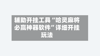 辅助开挂工具“哈灵麻将必赢神器软件”详细开挂玩法-第1张图片