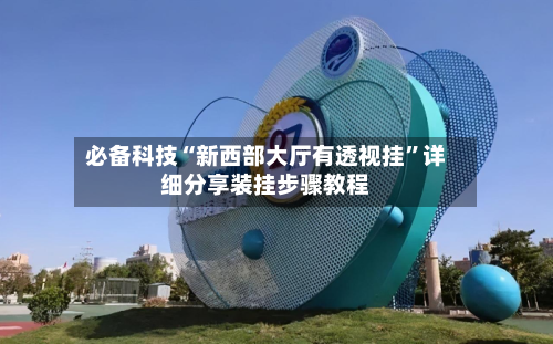 必备科技“新西部大厅有透视挂”详细分享装挂步骤教程-第2张图片