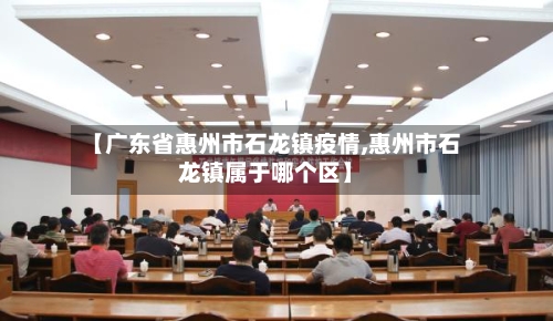【广东省惠州市石龙镇疫情,惠州市石龙镇属于哪个区】-第1张图片