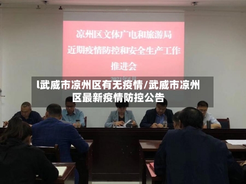 l武威市凉州区有无疫情/武威市凉州区最新疫情防控公告-第1张图片