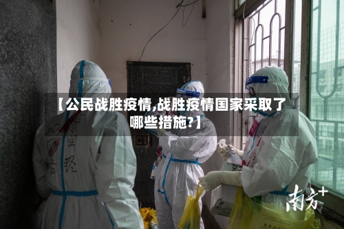 【公民战胜疫情,战胜疫情国家采取了哪些措施?】-第1张图片